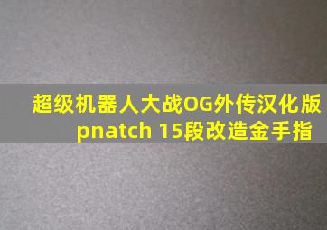 超级机器人大战OG外传汉化版pnatch 15段改造金手指